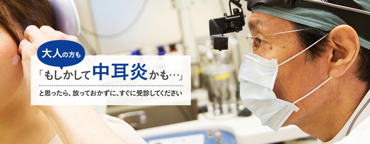 大人の方も「もしかして中耳炎かも…」と思ったら、放っておかずに、すぐに受診してください