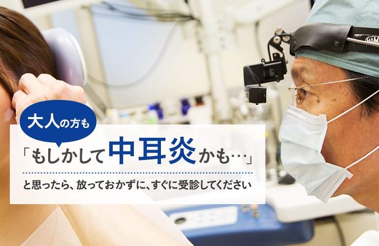 大人の方も「もしかして中耳炎かも…」と思ったら、放っておかずに、すぐに受診してください